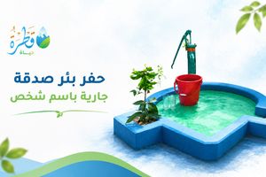 حفر بئر صدقة جارية باسم شخص.. أجر مستمر وأثر لا ينقطع