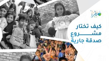 كيف تختار مشروع صدقة جارية؟ 7 معايير تساعدك على اتخاذ القرار