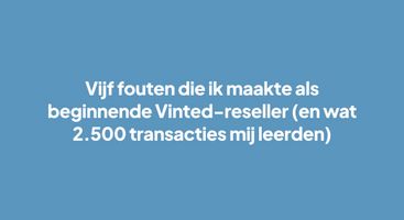  Vijf fouten die ik maakte als beginnende Vinted-reseller (en wat 2.500 transacties mij leerden)