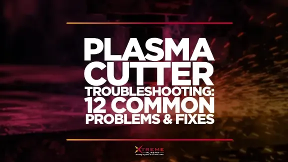 Plasma Cutter Troubleshooting: 12 Common Problems and Fixes